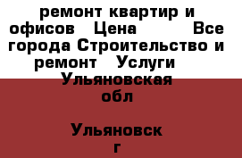 ремонт квартир и офисов › Цена ­ 200 - Все города Строительство и ремонт » Услуги   . Ульяновская обл.,Ульяновск г.